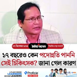 ১৭ বছরেও কেন পদোন্নতি পাননি সেই চিকিৎসক? জানা গেল কারণ